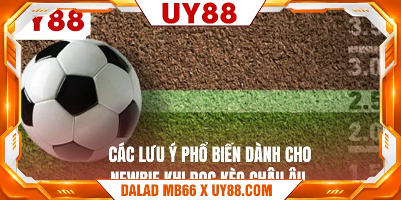 Các lưu ý phổ biến dành cho newbie khi đọc kèo châu âu Các lưu ý phổ biến dành cho newbie khi đọc kèo châu âu