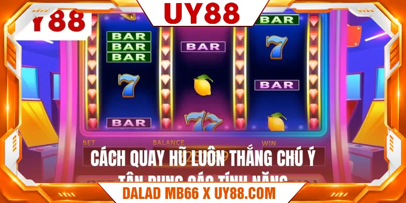 Cách quay hũ luôn thắng chú ý tận dụng các tính năng Cách quay hũ luôn thắng chú ý tận dụng các tính năng