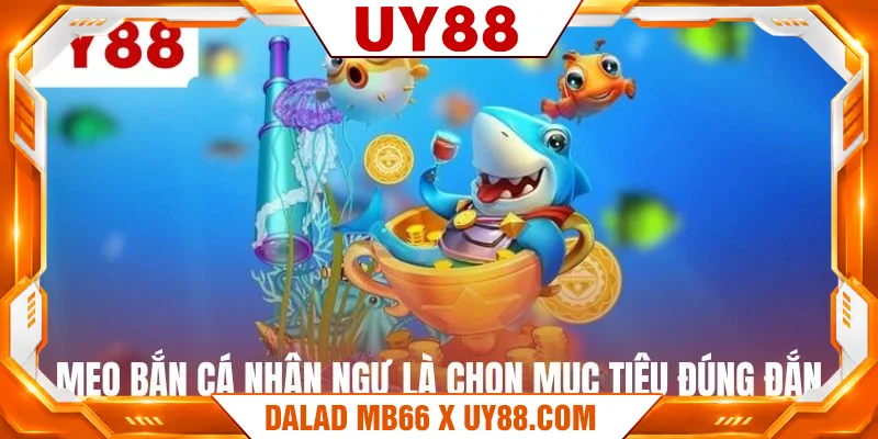 Mẹo bắn cá nhân ngư là chọn mục tiêu đúng đắn