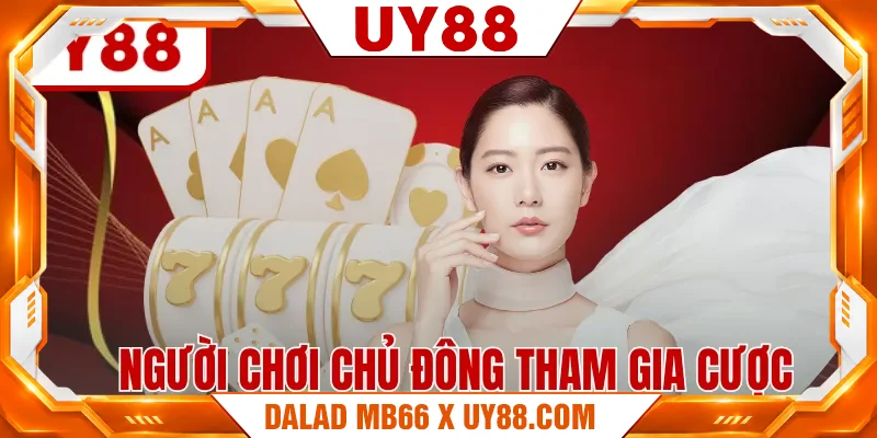 Người chơi chủ động tham gia cược Người chơi chủ động tham gia cược