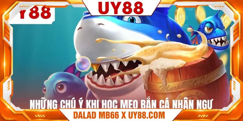 Những chú ý khi học mẹo bắn cá nhân ngư