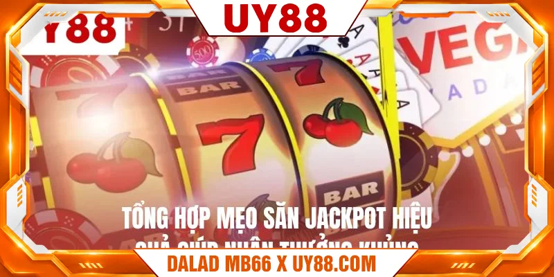 Tổng hợp mẹo săn jackpot hiệu quả giúp nhận thưởng khủng