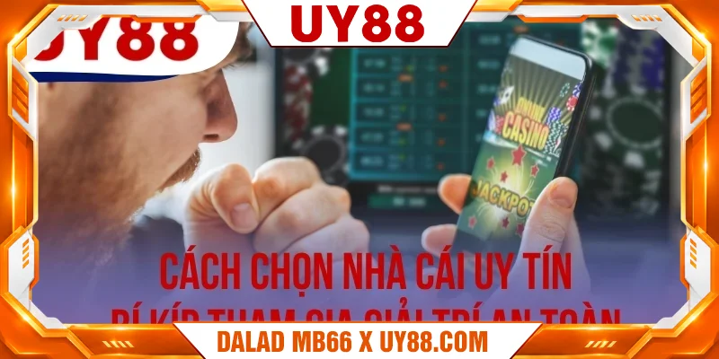 Cách Chọn Nhà Cái Uy Tín - Bí Kíp Tham Gia Giải Trí An Toàn