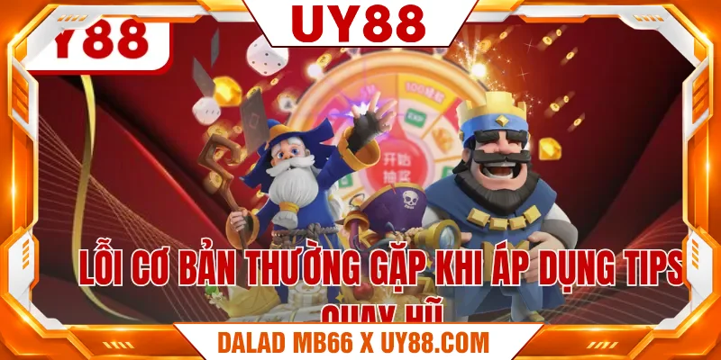 Lỗi cơ bản thường gặp khi áp dụng tips quay hũ Lỗi cơ bản thường gặp khi áp dụng tips quay hũ