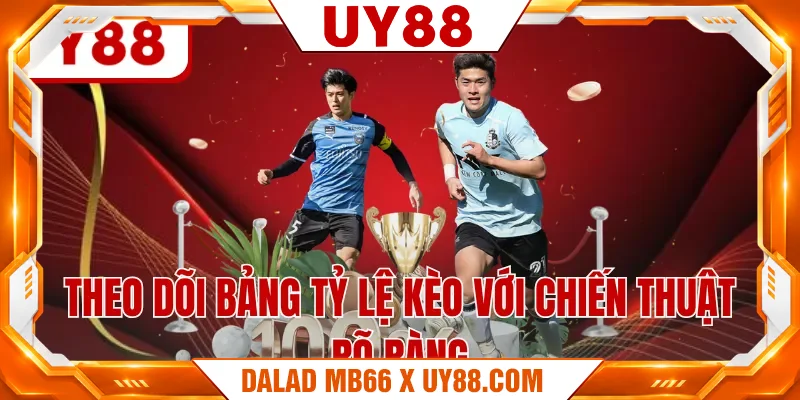 Theo dõi bảng tỷ lệ kèo với chiến thuật rõ ràng