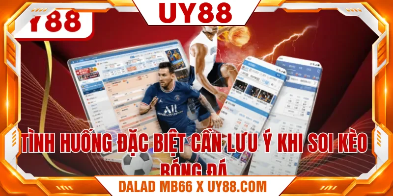 Tình huống đặc biệt cần lưu ý khi soi kèo bóng đá Tình huống đặc biệt cần lưu ý khi soi kèo bóng đá