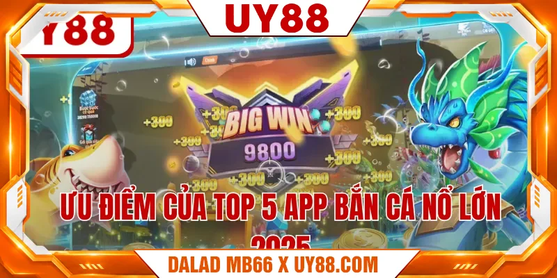 Ưu điểm của top 5 app bắn cá nổ lớn 2025